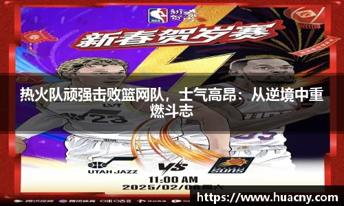 热火队顽强击败篮网队，士气高昂：从逆境中重燃斗志