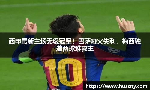 西甲最新主场无缘冠军！巴萨哑火失利，梅西独造两球难救主