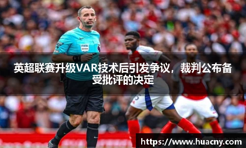 英超联赛升级VAR技术后引发争议，裁判公布备受批评的决定