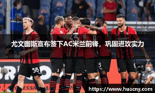 尤文图斯宣布签下AC米兰前锋，巩固进攻实力