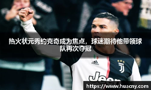 热火状元秀约克奇成为焦点，球迷期待他带领球队再次夺冠