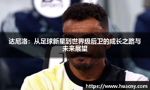达尼洛：从足球新星到世界级后卫的成长之路与未来展望