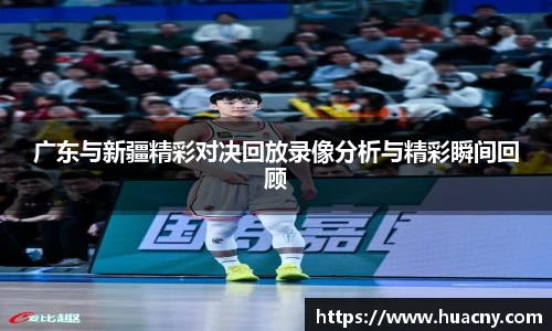广东与新疆精彩对决回放录像分析与精彩瞬间回顾