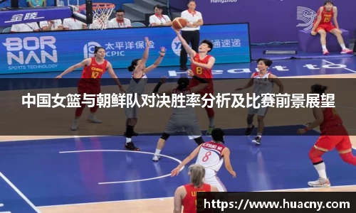 中国女篮与朝鲜队对决胜率分析及比赛前景展望