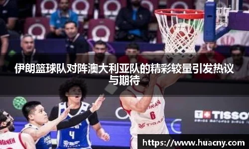 伊朗篮球队对阵澳大利亚队的精彩较量引发热议与期待