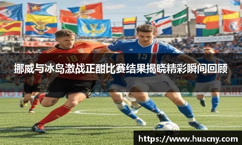 挪威与冰岛激战正酣比赛结果揭晓精彩瞬间回顾
