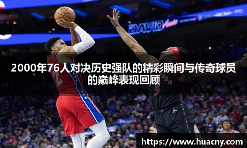 2000年76人对决历史强队的精彩瞬间与传奇球员的巅峰表现回顾