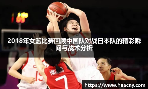 2018年女篮比赛回顾中国队对战日本队的精彩瞬间与战术分析