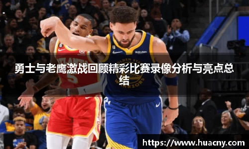 勇士与老鹰激战回顾精彩比赛录像分析与亮点总结
