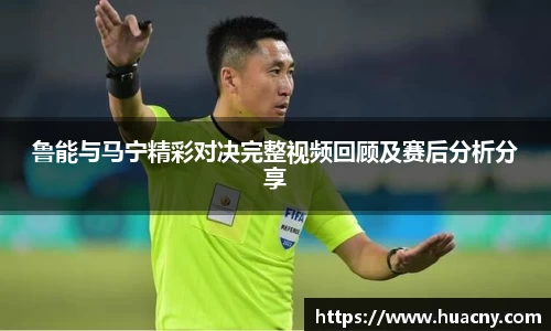 鲁能与马宁精彩对决完整视频回顾及赛后分析分享