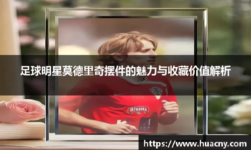 足球明星莫德里奇摆件的魅力与收藏价值解析