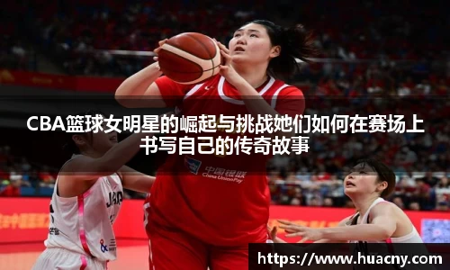 CBA篮球女明星的崛起与挑战她们如何在赛场上书写自己的传奇故事